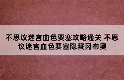 不思议迷宫血色要塞攻略通关 不思议迷宫血色要塞隐藏冈布奥